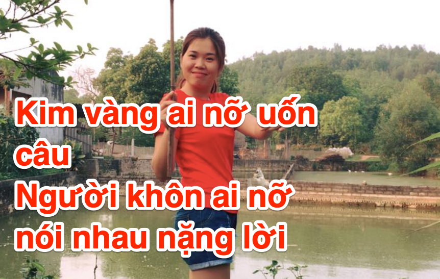 Kim vàng ai nỡ uốn câu Người khôn ai nỡ nói nhau nặng lời