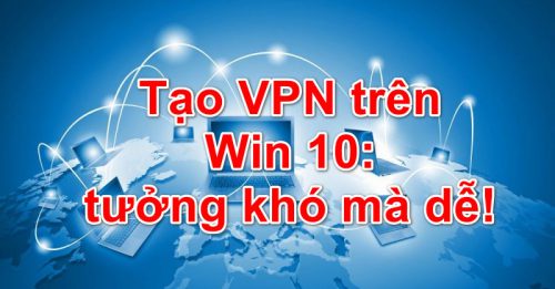 Tạo VPN trên Win 10: tưởng khó mà dễ! - Gõ Tiếng Việt