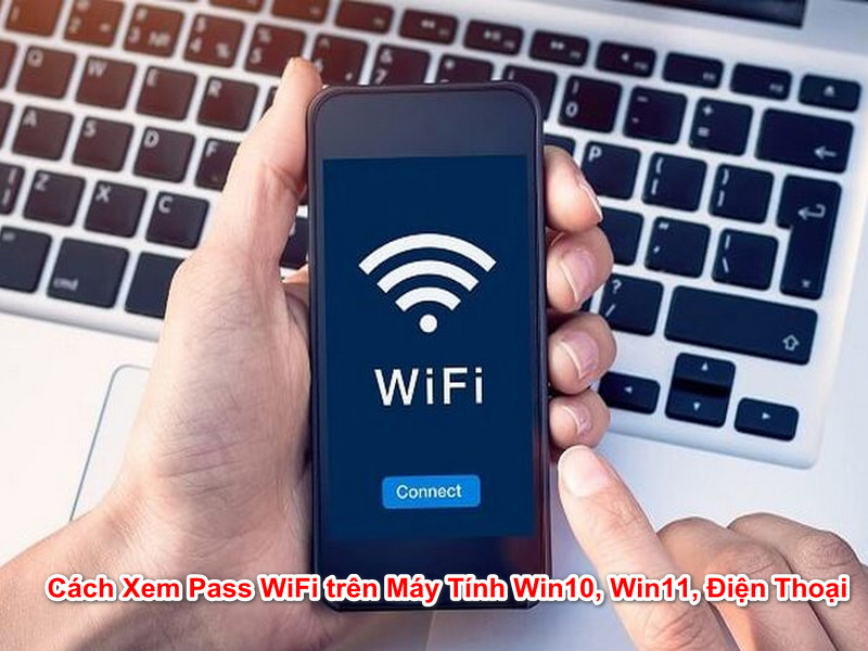 Cách Xem Pass WiFi trên Máy Tính Win10, Win11, Điện Thoại